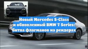 Новый Mercedes S-Class и обновленный BMW 7 Series: битва флагманов на рендерах