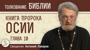 Книга пророка Осии. Глава 10. "Сейте себе в правду и пожнёте милость"  Священник Антоний Лакирев
