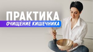 ПРАКТИКА - Очищение Кишечника