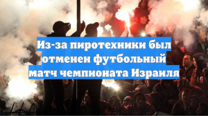 Из-за пиротехники был отменен футбольный матч чемпионата Израиля