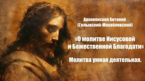 О молитве Иисусовой и Божественной Благодати-Архиепископ Антоний Голынский. Молитва умная деятельная