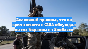 Зеленский признал, что во время визита в США обсуждал выход Украины из Донбасса