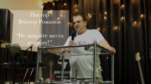 Пастор Виктор Романов "Не давайте места дьяволу!"