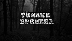 ТЁМНЫЕ ВРЕМЕНА