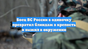 Боец ВС России в одиночку превратил блиндаж в крепость и выжил в окружении