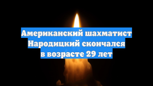 Американский шахматист Народицкий скончался в возрасте 29 лет