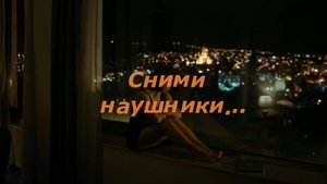 Сними наушники...