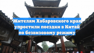 Жителям Хабаровского края упростили поездки в Китай по безвизовому режиму