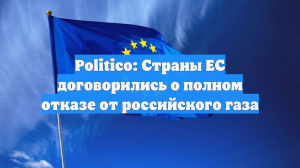 Politico: Страны ЕС договорились о полном отказе от российского газа