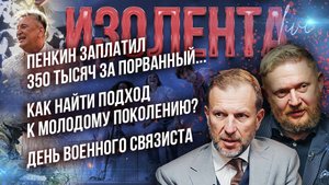 Пенкин заплатил 350 тысяч за порванный... | Как найти подход к молодёжи? | День военного связиста