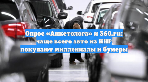 Опрос «Анкетолога» и 360.ru: чаще всего авто из КНР покупают миллениалы и бумеры