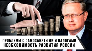 Михаил Делягин | Проблемы с самозанятыми и налогами. Необходимость развития России