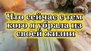Что сейчас с тем кого ты убрала из своей жизни