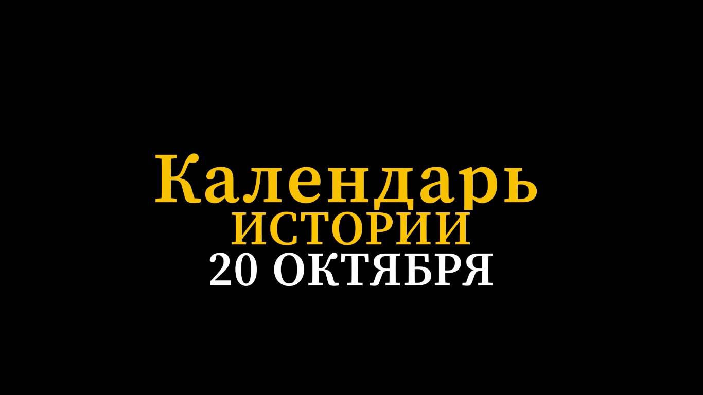КАЛЕНДАРЬ ИСТОРИИ 20 ОКТЯБРЯ