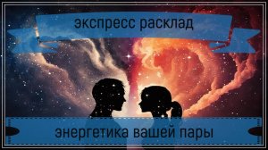 Новый экспресс расклад - энергетика вашей пары.