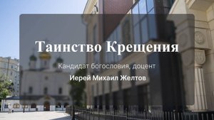 Таинство Крещения. Кандидат богословия, доцент иерей Михаил Желтов