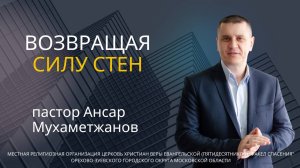 "Возвращая силу стен" / пастор Ансар Мухаметжанов