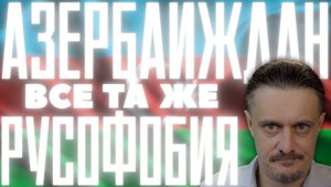 АЗЕРБАЙДЖАН все так же РУСОФОБНЫЙ