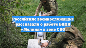 Российские военнослужащие рассказали о работе БПЛА «Молния» в зоне СВО