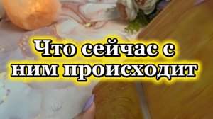 Что сейчас с ним происходит 🍓💫💐Таро