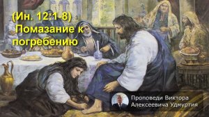 (Ин 12:1-8)  Помазание к погребению