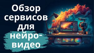 Обзор сервисов для генерации нейросетевых видео