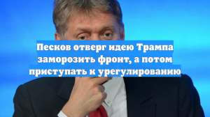 Песков отверг идею Трампа заморозить фронт, а потом приступать к урегулированию