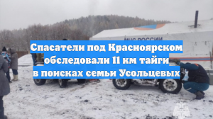 Спасатели под Красноярском обследовали 11 км тайги в поисках семьи Усольцевых
