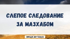 Слепое следование за мазхабом | Сирадж Абу Тальха