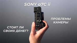 Стоит ли покупать Sony a7C II? Мой РЕАЛЬНЫЙ опыт за 2 года