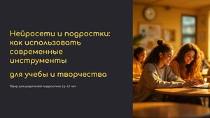 Эфир Нейросети и подростки. Как использовать современные инстурменты