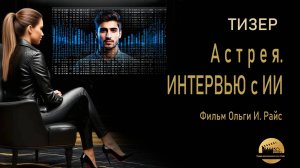 ТИЗЕР. Астрея. Интервью с ИИ. Фильм Ольги И. Райс