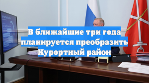 В ближайшие три года планируется преобразить Курортный район