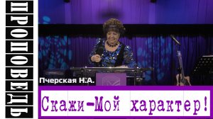 Проповедь: "Скажи - Мой характер! Печерская Н.А.