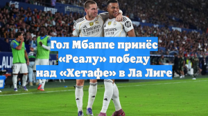 Гол Мбаппе принёс «Реалу» победу над «Хетафе» в Ла Лиге