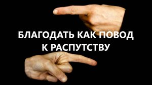 БЛАГОДАТЬ КАК ПОВОД К РАСПУТСТВУ пастор Вардан Мартиросян