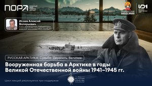 Лекция №4. Алексей Исаев — о боях за Арктику в годы Великой Отечественной войны