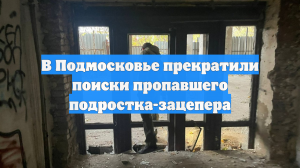 В Подмосковье прекратили поиски пропавшего подростка-зацепера