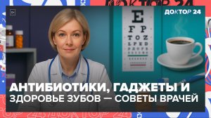 Антибиотики, гаджеты и здоровье зубов — советы врачей | Доктор 24