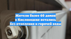 Жители более 60 домов в Кисловодске остались без отопления и горячей воды
