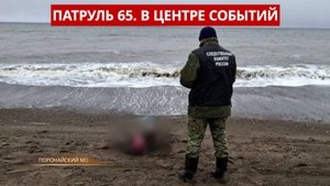 ПАТРУЛЬ 65: Обнаружено тело рыбака, наркотики в посылках и пьяное нападение. Сахалин 21.10.25