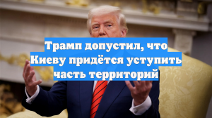 Трамп допустил, что Киеву придётся уступить часть территорий