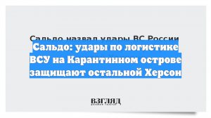 Сальдо: удары по логистике ВСУ на Карантинном острове защищают остальной Херсон