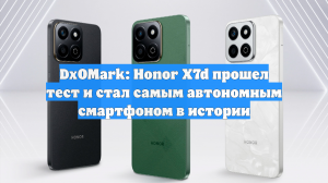 DxOMark: Honor X7d прошел тест и стал самым автономным смартфоном в истории