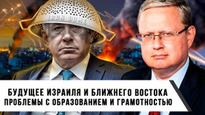 Михаил Делягин | Будущее Израиля и Ближнего Востока. Проблемы с образованием и грамотностью