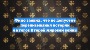 Фицо заявил, что не допустит переписывания истории и итогов Второй мировой войны