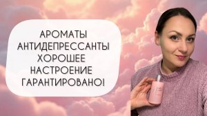 АРОМАТЫ АНТИДЕПРЕССАНТЫ, КОТОРЫЕ ТОЧНО ПОДНИМУТ НАСТРОЕНИЕ\ ОНИ УСПОКАИВАЮТ И ДАРЯТ РАДОСТЬ