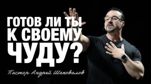 «Готов ли ты, к своему чуду?» Пастор Андрей Шаповалов.mp4