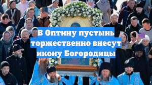 В Оптину пустынь торжественно внесут икону Богородицы