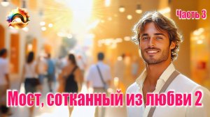 Рассказ "Мост, сотканный из любви" Книга 2. Часть 3